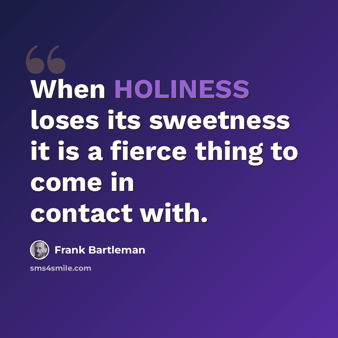 “When HOLINESS loses its sweetness it is a fierce thing to come in contact with.” quote by Frank Bartleman