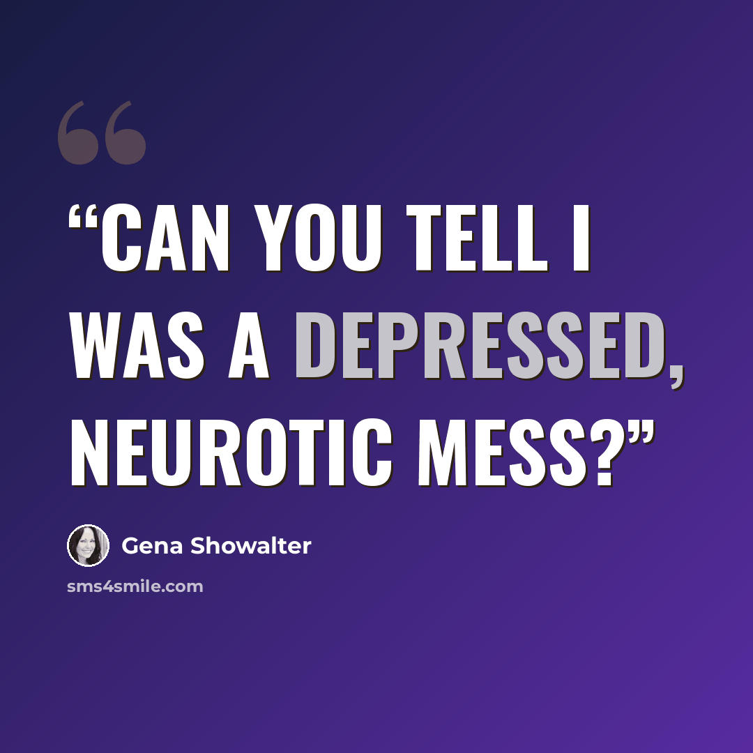 “Can you tell I was a depressed, neurotic mess?” quote by Gena Showalter