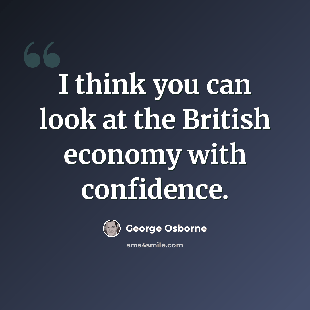 “I think you can look at the British economy with confidence.” quote by George Osborne