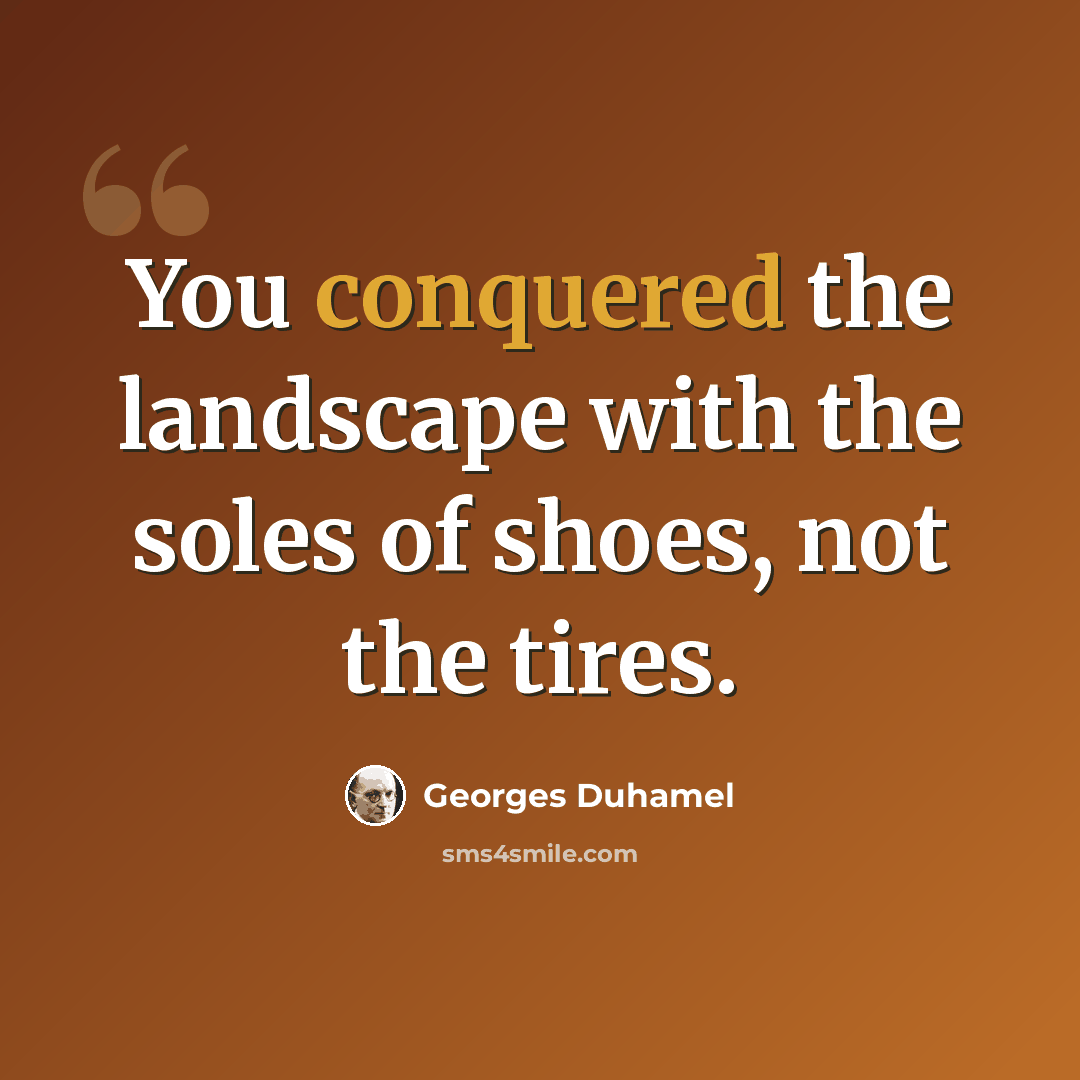 “You conquered the landscape with the soles of shoes, not the tires.” quote by Georges Duhamel