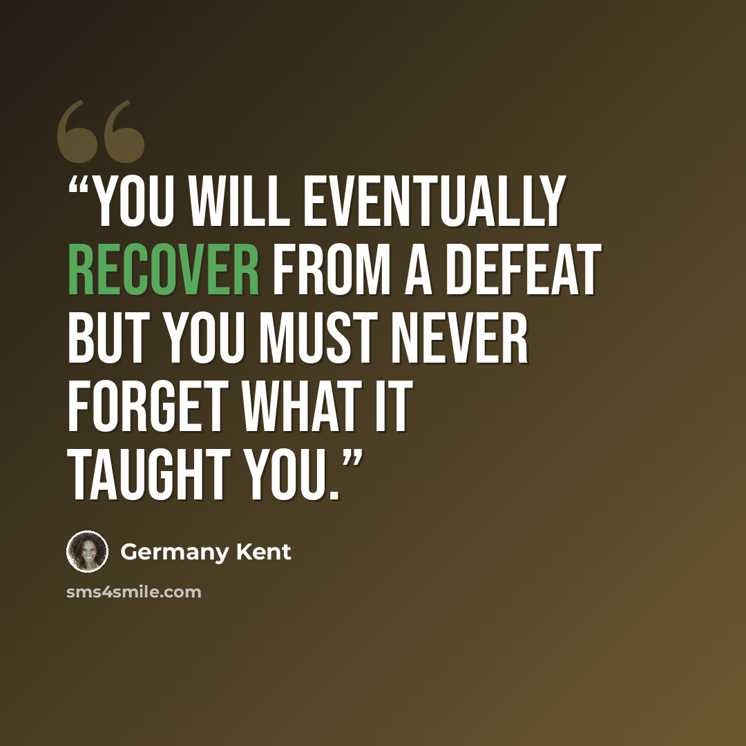 “You will eventually recover from a defeat but you must never forget what it taught you.” quote by Germany Kent