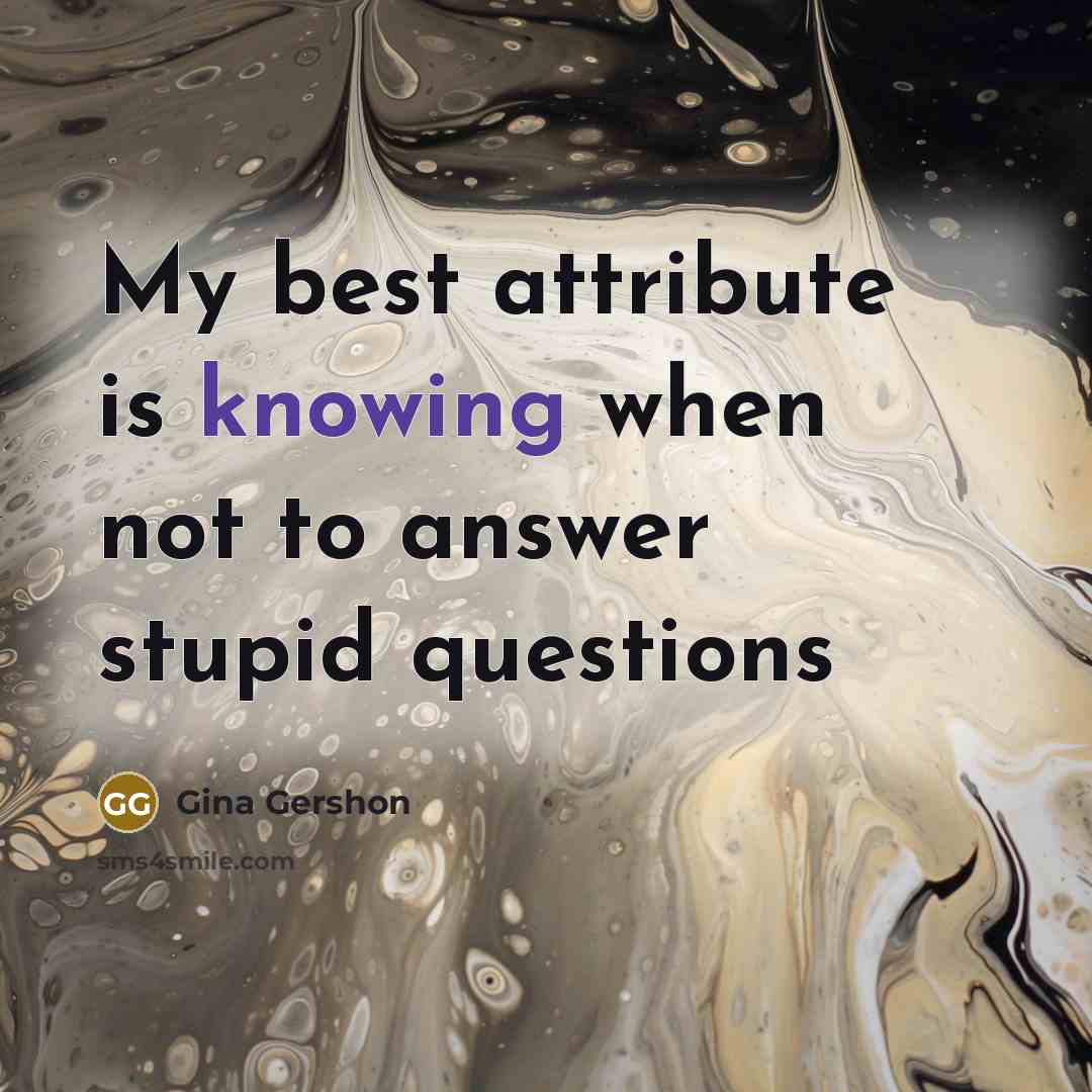 “My best attribute is knowing when not to answer stupid questions” quote by Gina Gershon
