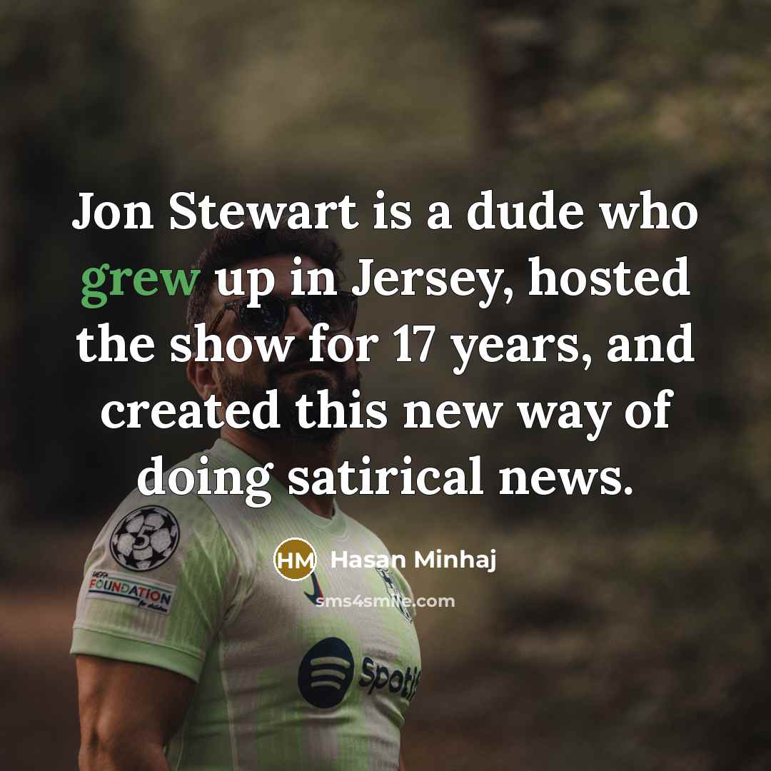 “Jon Stewart is a dude who grew up in Jersey, hosted the show for 17 years, and created this new way of doing satirical news.” quote by Hasan Minhaj