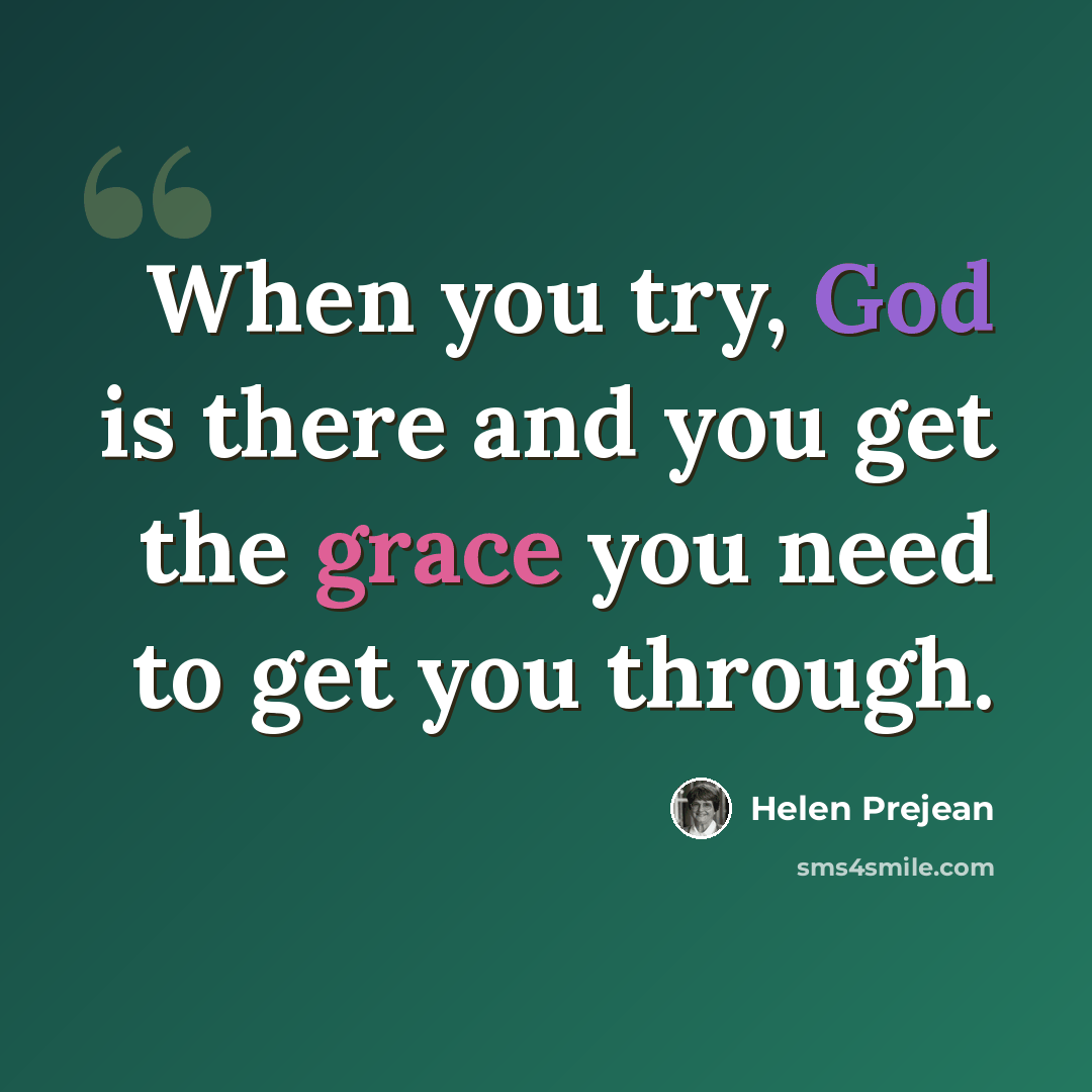 “When you try, God is there and you get the grace you need to get you through.” quote by Helen Prejean