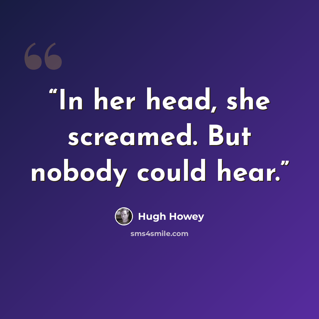 “In her head, she screamed. But nobody could hear.” quote by Hugh Howey