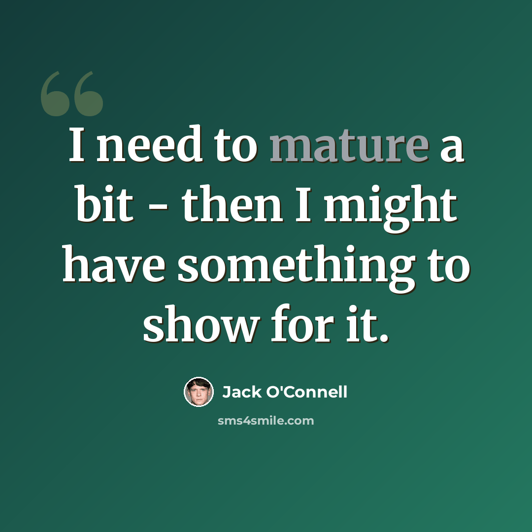 “I need to mature a bit - then I might have something to show for it.” quote by Jack O'Connell