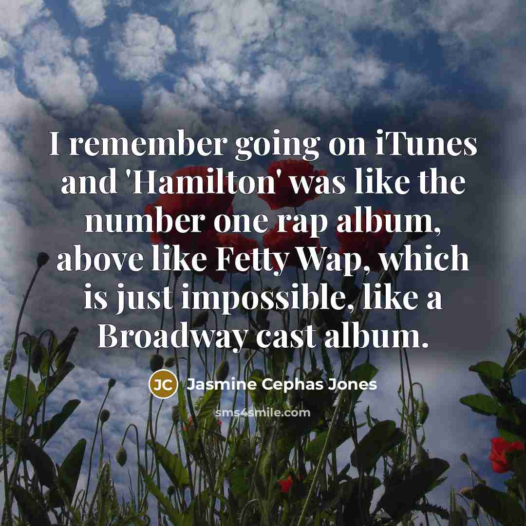 “I remember going on iTunes and 'Hamilton' was like the number one rap album, above like Fetty Wap, which is just impossible, like a Broadway cast album.” quote by Jasmine Cephas Jones