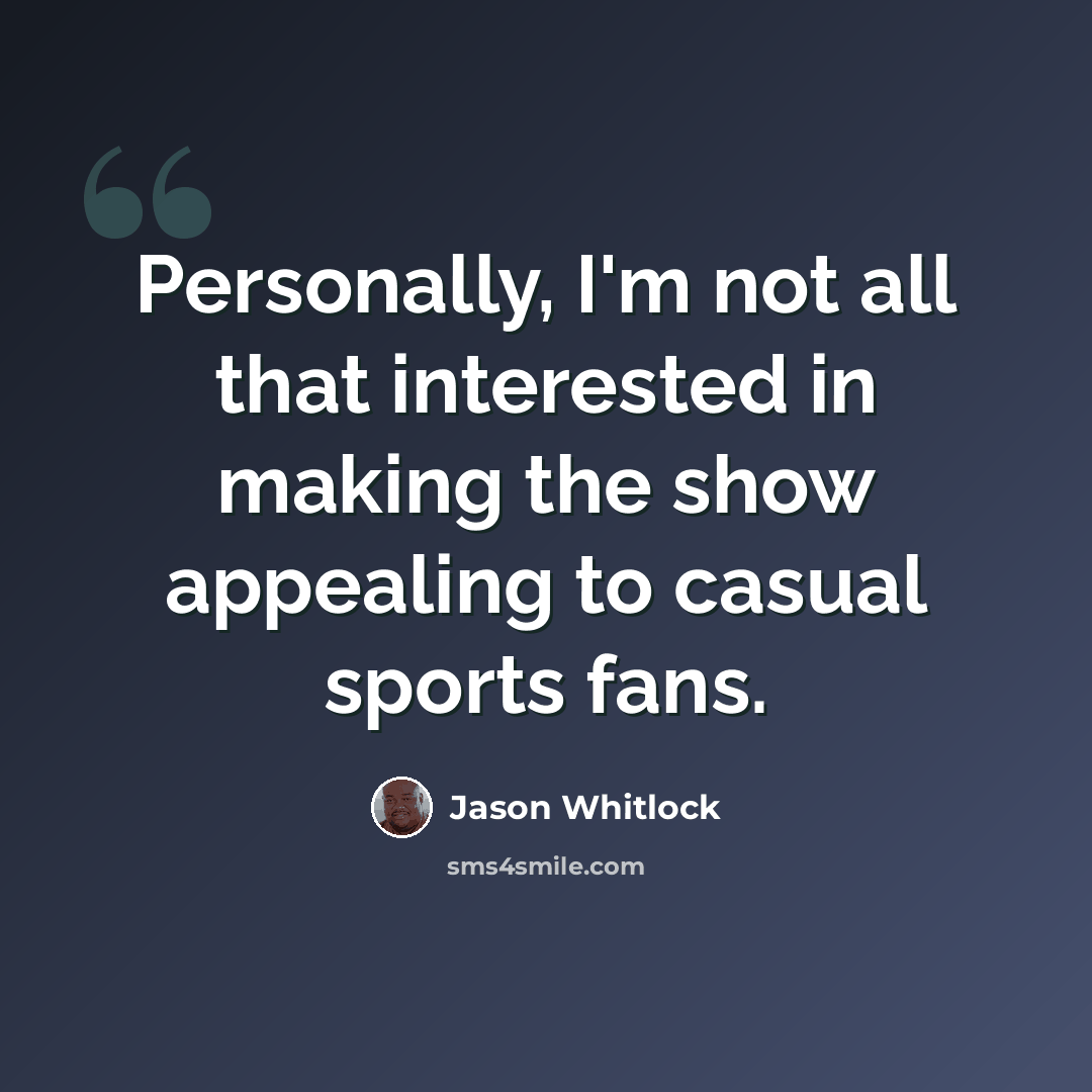 “Personally, I'm not all that interested in making the show appealing to casual sports fans.” quote by Jason Whitlock