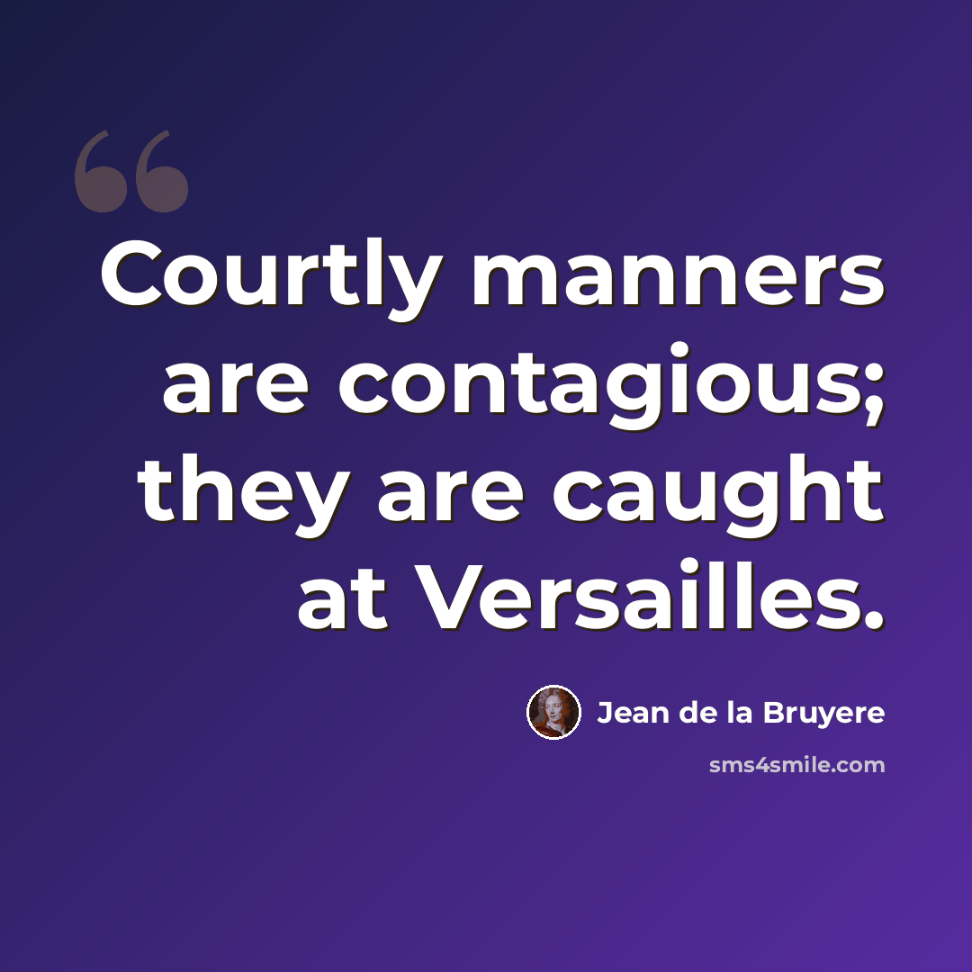 “Courtly manners are contagious; they are caught at Versailles.” quote by Jean de la Bruyere