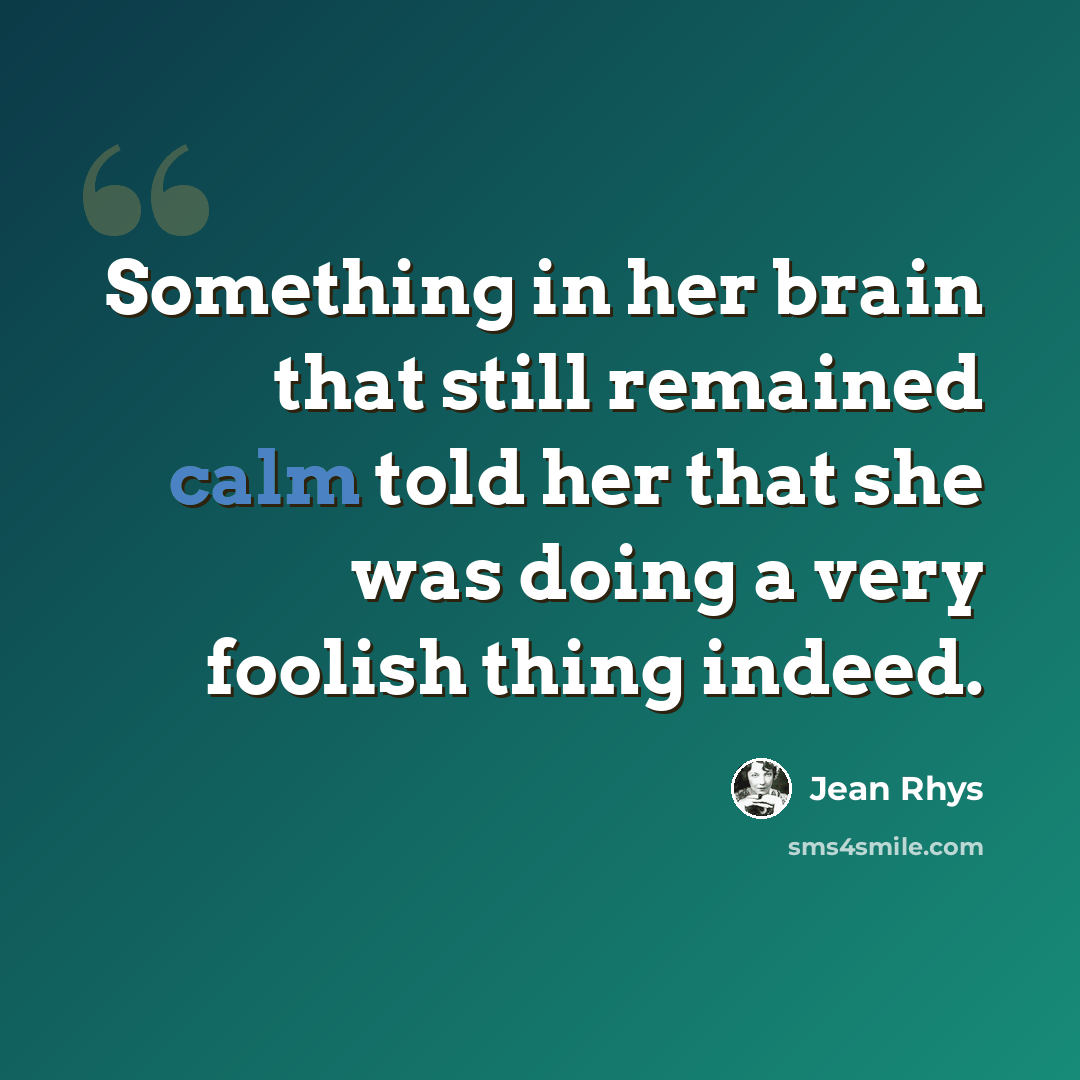 “Something in her brain that still remained calm told her that she was doing a very foolish thing indeed.” quote by Jean Rhys