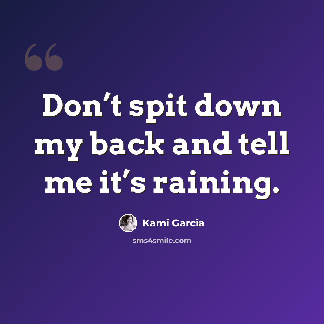 “Don’t spit down my back and tell me it’s raining.” quote by Kami Garcia