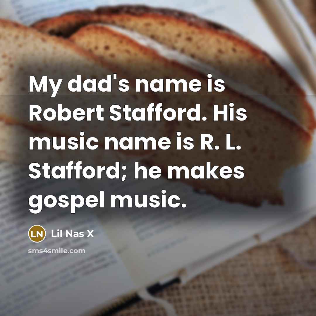 “My dad's name is Robert Stafford. His music name is R. L. Stafford; he makes gospel music.” quote by Lil Nas X
