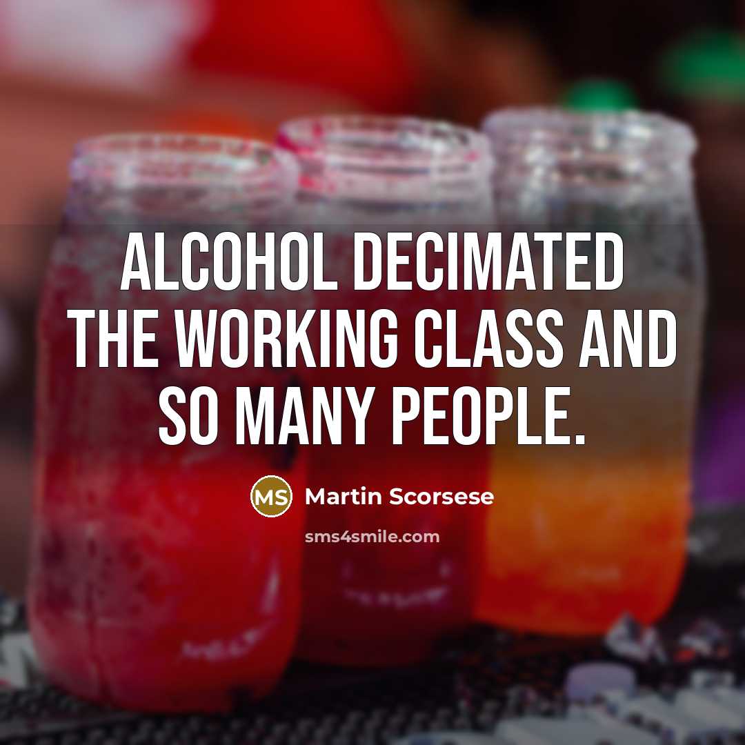 “Alcohol decimated the working class and so many people.” quote by Martin Scorsese