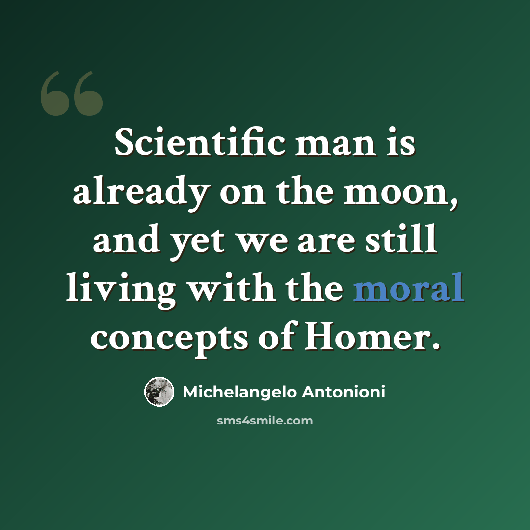 “Scientific man is already on the moon, and yet we are still living with the moral concepts of Homer.” quote by Michelangelo Antonioni
