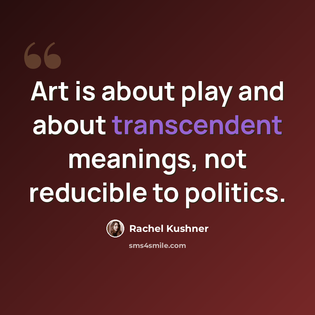 “Art is about play and about transcendent meanings, not reducible to politics.” quote by Rachel Kushner