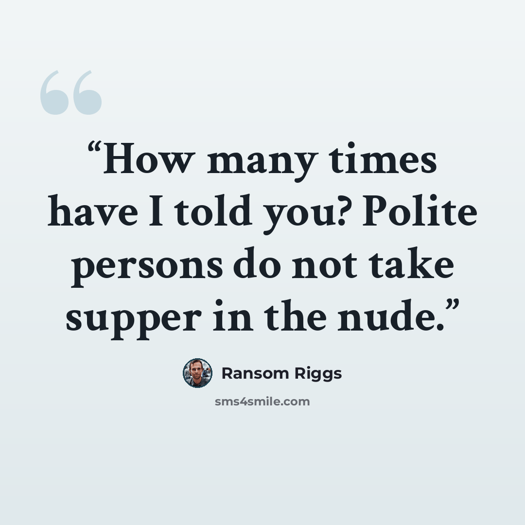 “How many times have I told you? Polite persons do not take supper in the nude.” quote by Ransom Riggs