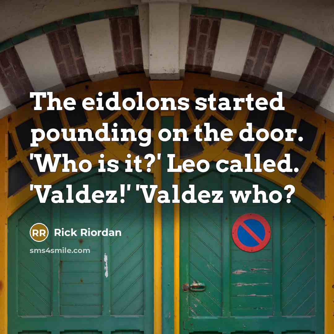 “The eidolons started pounding on the door. 'Who is it?' Leo called. 'Valdez!' 'Valdez who?” quote by Rick Riordan