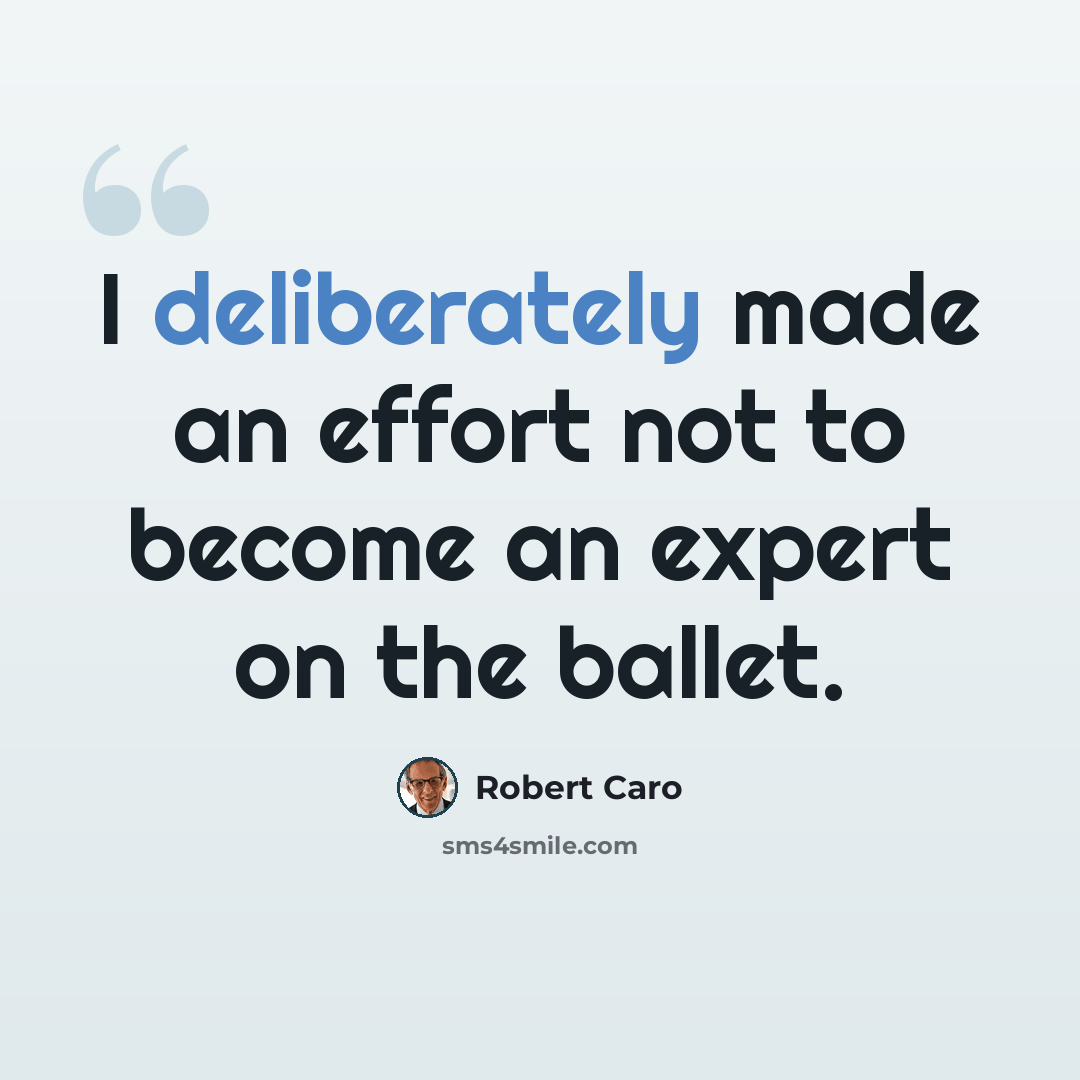 “I deliberately made an effort not to become an expert on the ballet.” quote by Robert Caro