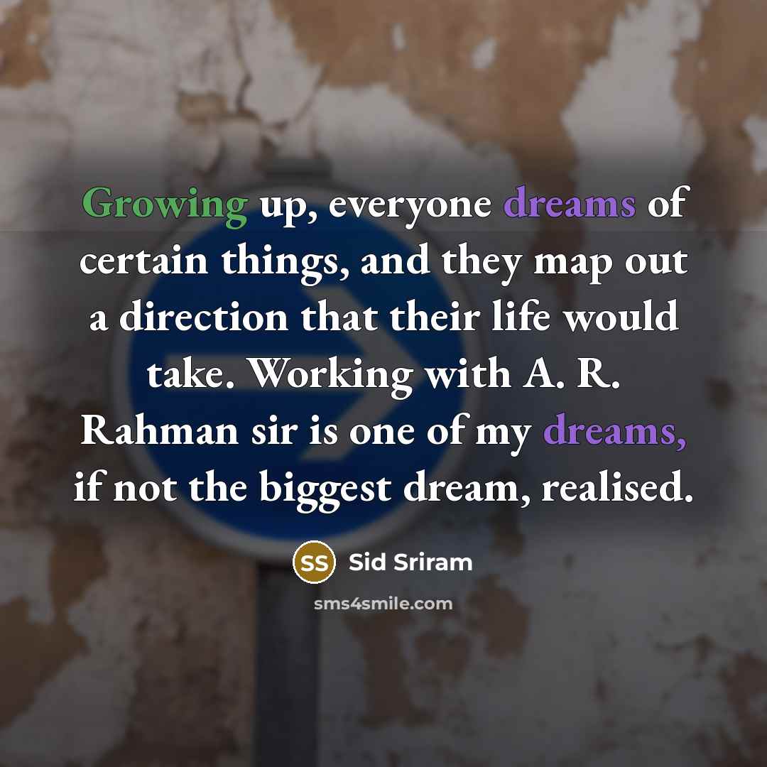 “Growing up, everyone dreams of certain things, and they map out a direction that their life would take. Working with A. R. Rahman sir is one of my dreams, if not the biggest dream, realised.” quote by Sid Sriram