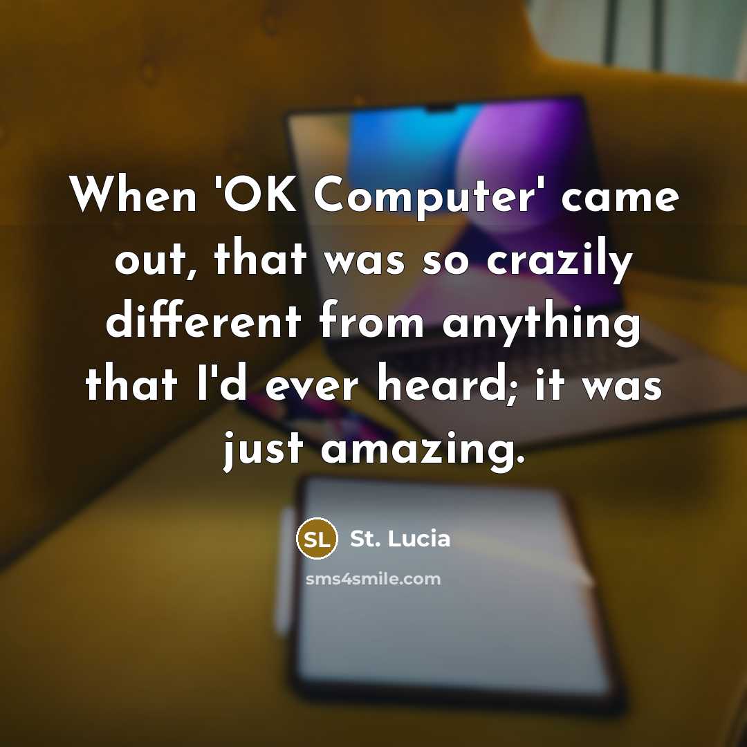 “When 'OK Computer' came out, that was so crazily different from anything that I'd ever heard; it was just amazing.” quote by St. Lucia