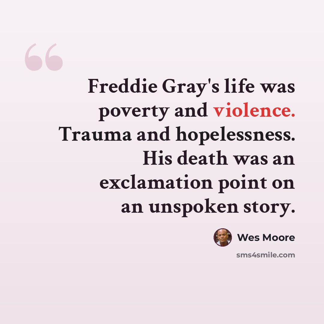“Freddie Gray's life was poverty and violence. Trauma and hopelessness. His death was an exclamation point on an unspoken story.” quote by Wes Moore