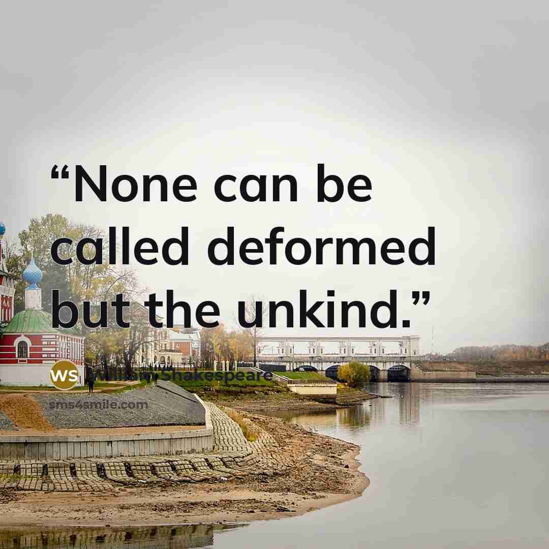 “None can be called deformed but the unkind.” quote by William Shakespeare