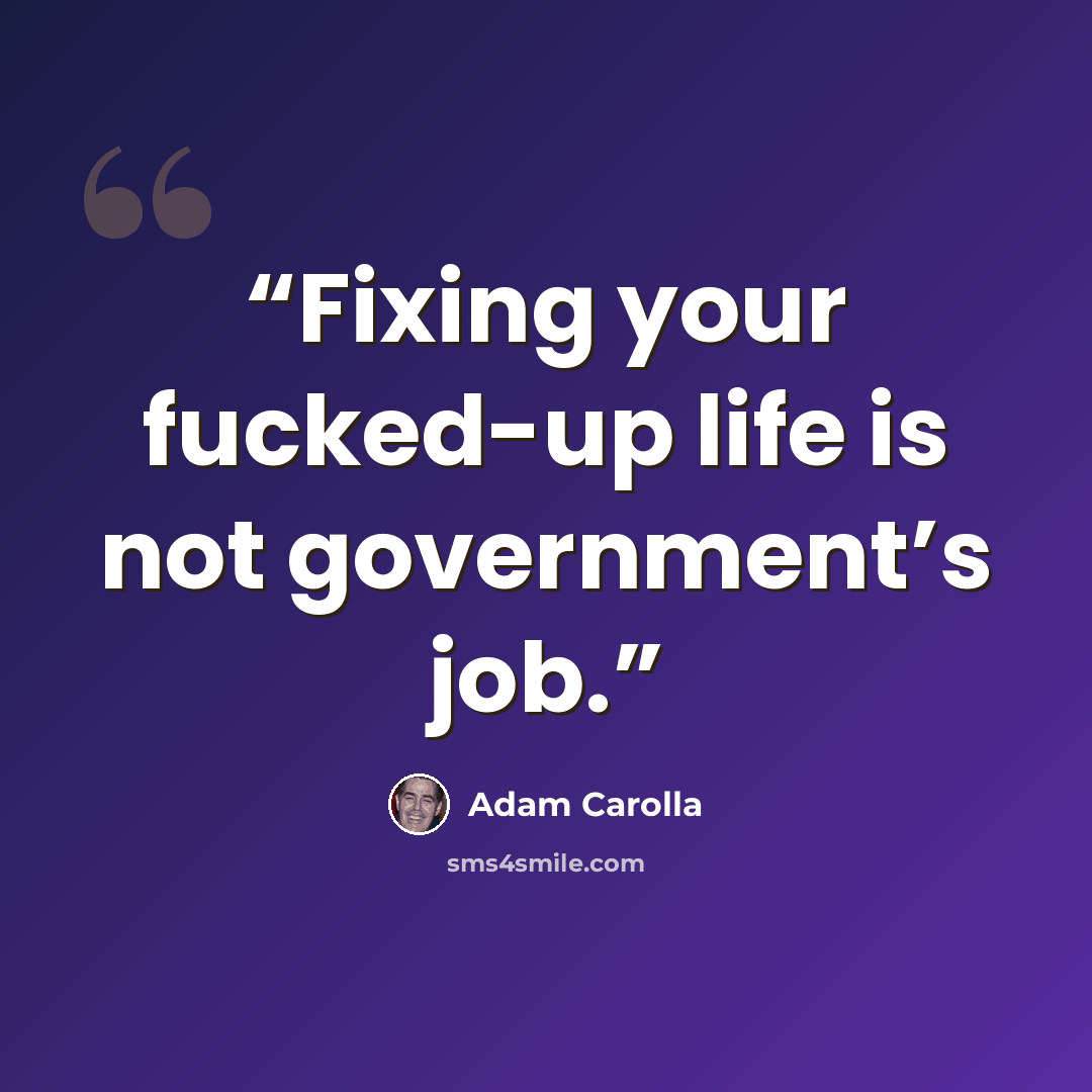 “Fixing your fucked-up life is not government’s job.” quote by Adam Carolla