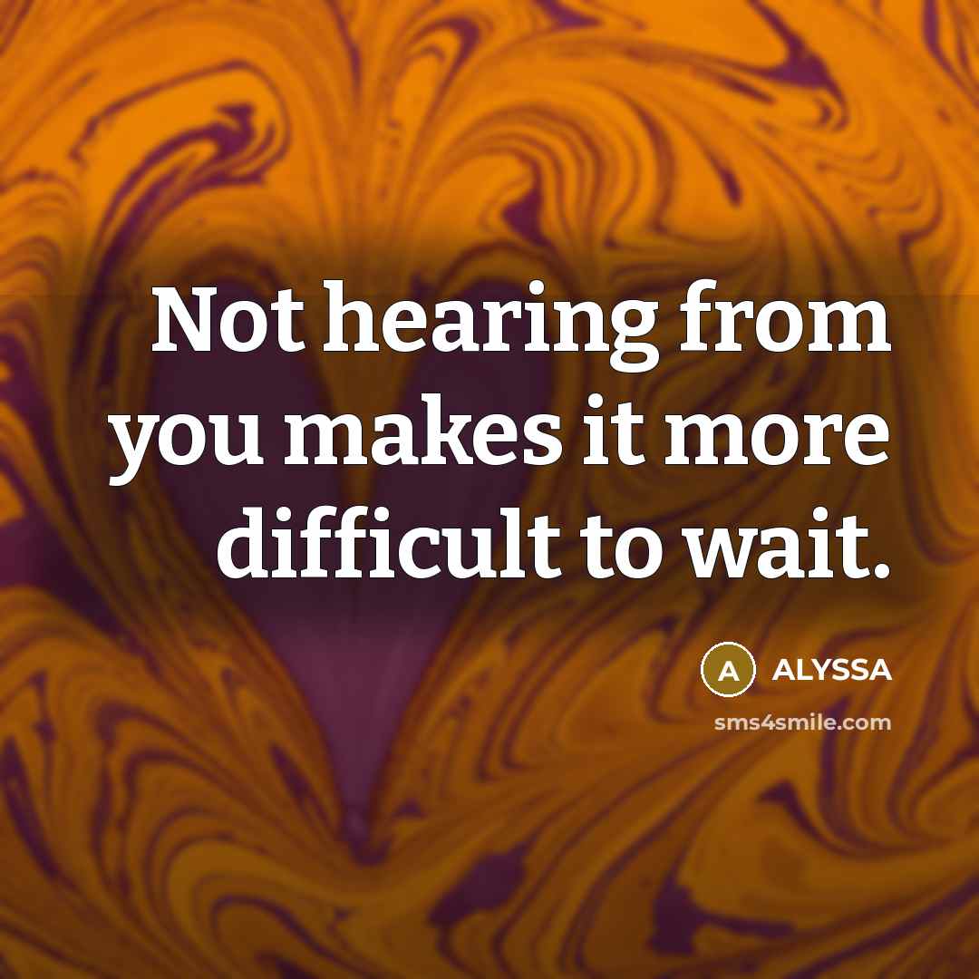 “Not hearing from you makes it more difficult to wait.” quote by ALYSSA