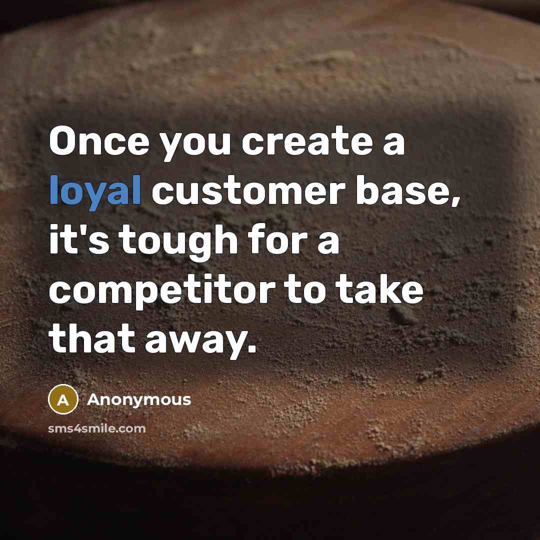 “Once you create a loyal customer base, it's tough for a competitor to take that away.” quote by Anonymous
