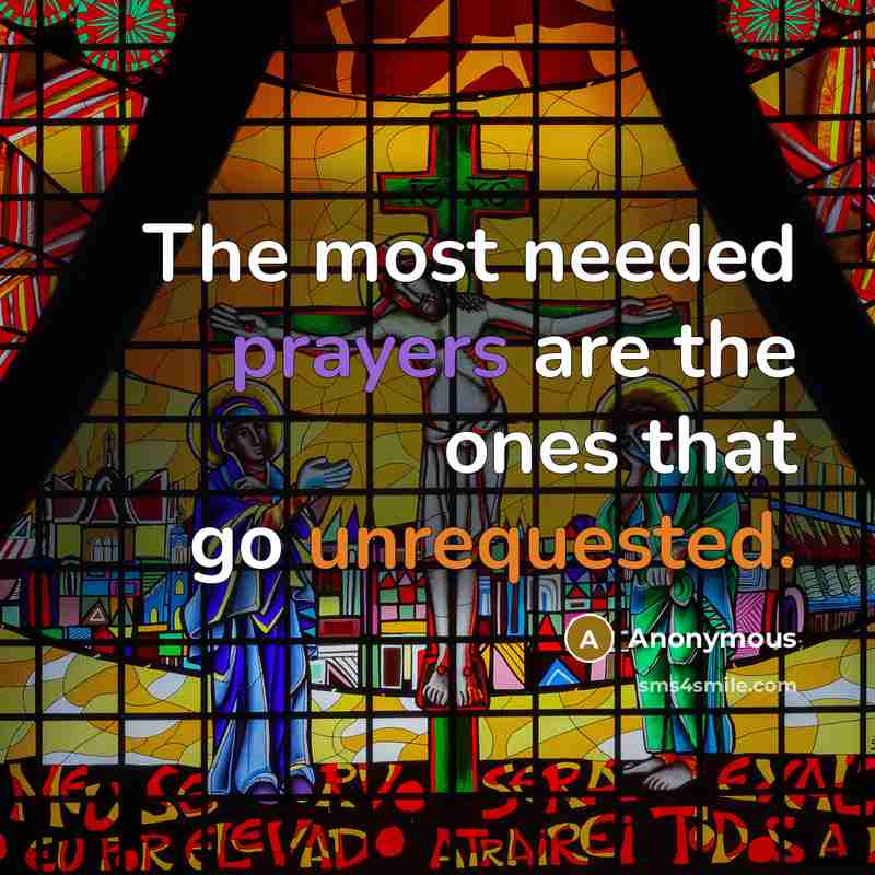 “The most needed prayers are the ones that go unrequested.” quote by Anonymous