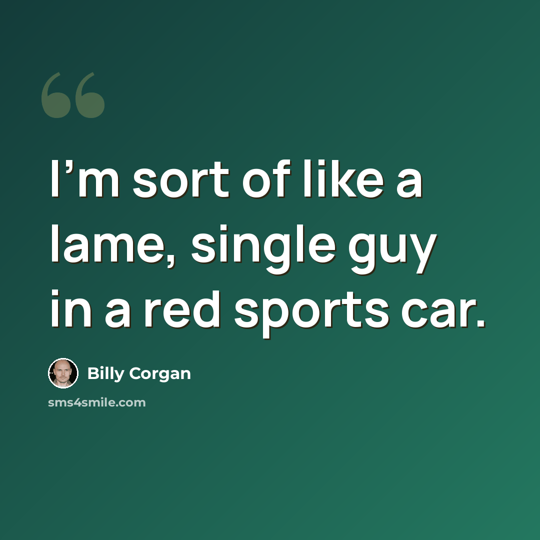“I'm sort of like a lame, single guy in a red sports car.” quote by Billy Corgan