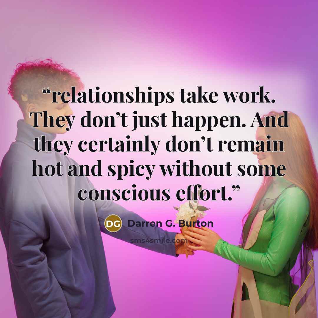 “relationships take work. They don’t just happen. And they certainly don’t remain hot and spicy without some conscious effort.” quote by Darren G. Burton
