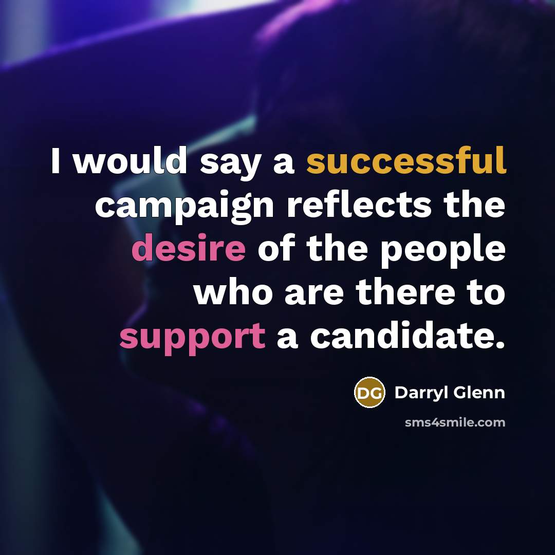 “I would say a successful campaign reflects the desire of the people who are there to support a candidate.” quote by Darryl Glenn