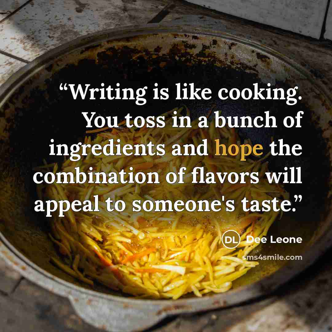 “Writing is like cooking. You toss in a bunch of ingredients and hope the combination of flavors will appeal to someone's taste.” quote by Dee Leone