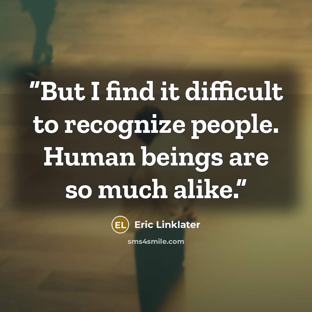 “But I find it difficult to recognize people. Human beings are so much alike.” quote by Eric Linklater