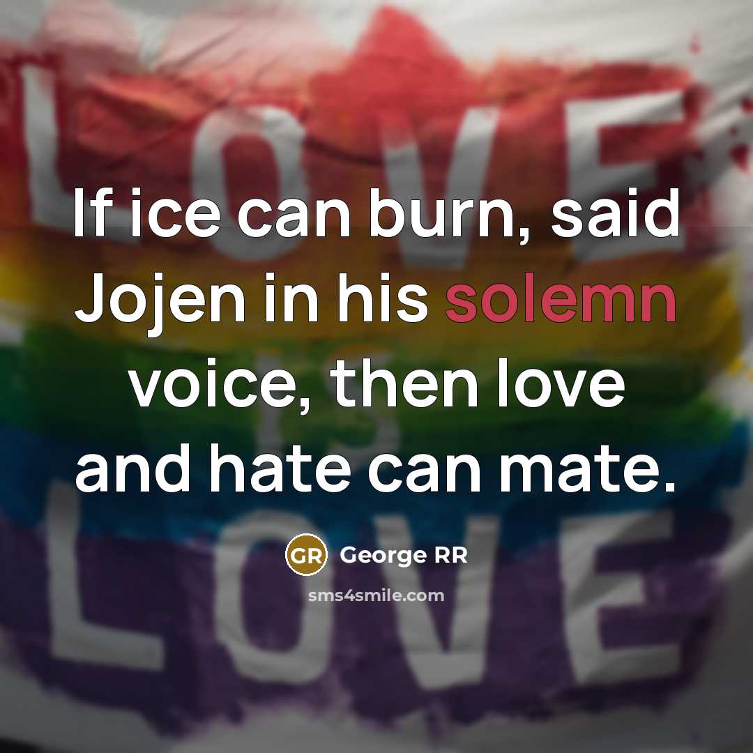 “If ice can burn, said Jojen in his solemn voice, then love and hate can mate.” quote by George RR