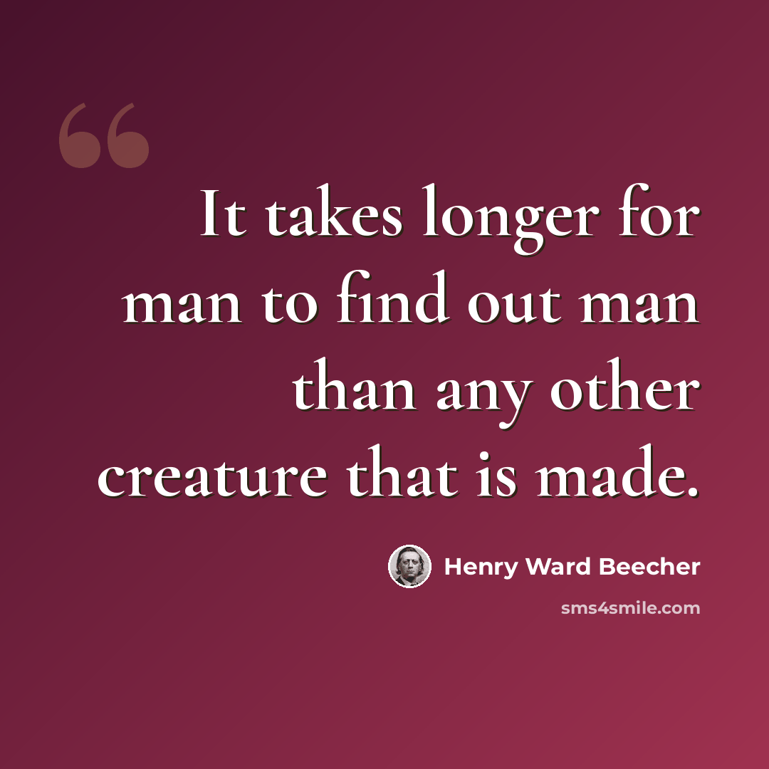 “It takes longer for man to find out man than any other creature that is made.” quote by Henry Ward Beecher