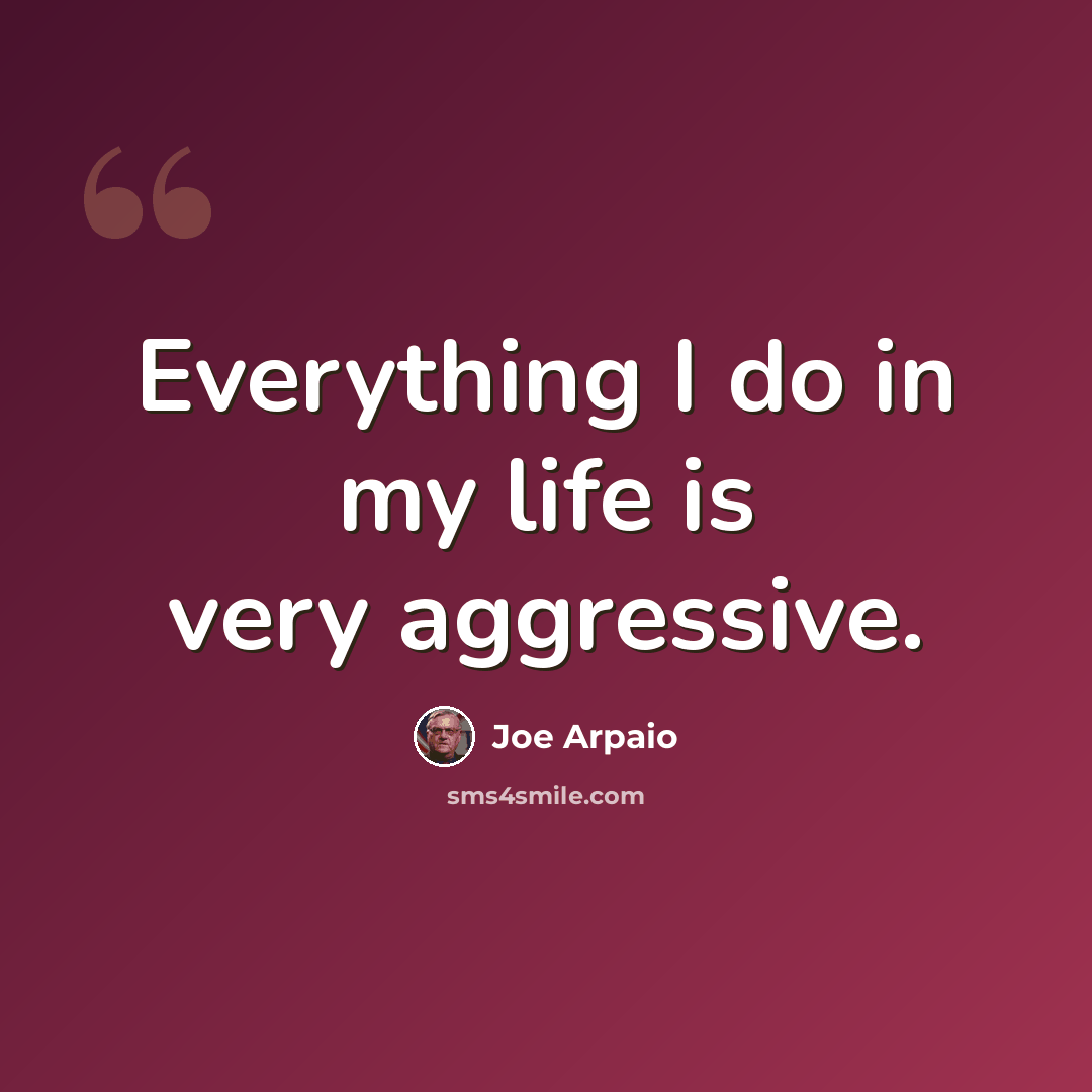 “Everything I do in my life is very aggressive.” quote by Joe Arpaio