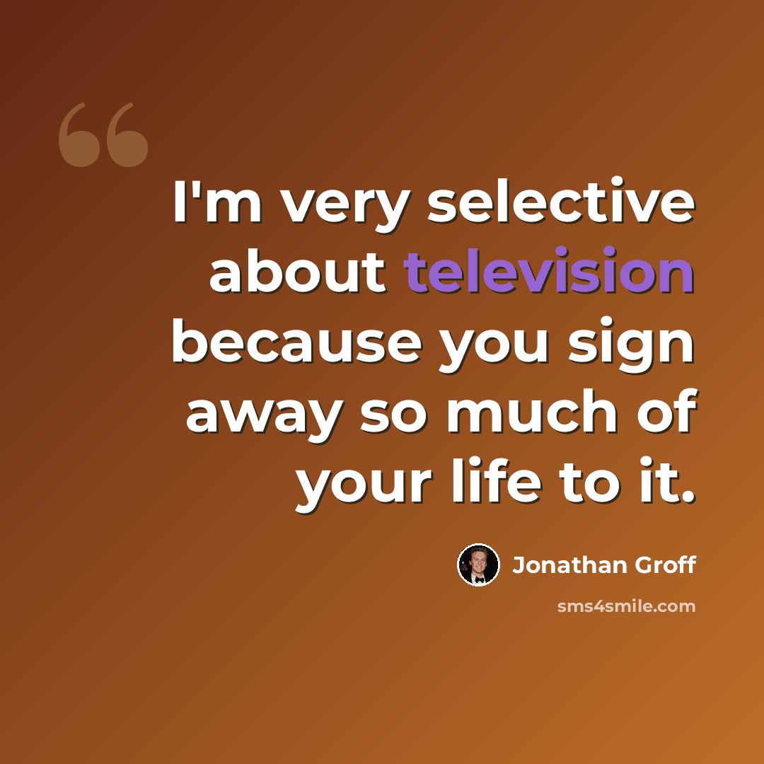 “I'm very selective about television because you sign away so much of your life to it.” quote by Jonathan Groff