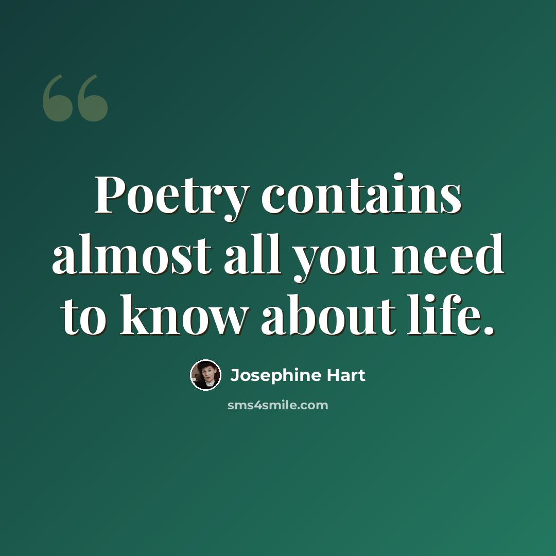 “Poetry contains almost all you need to know about life.” quote by Josephine Hart