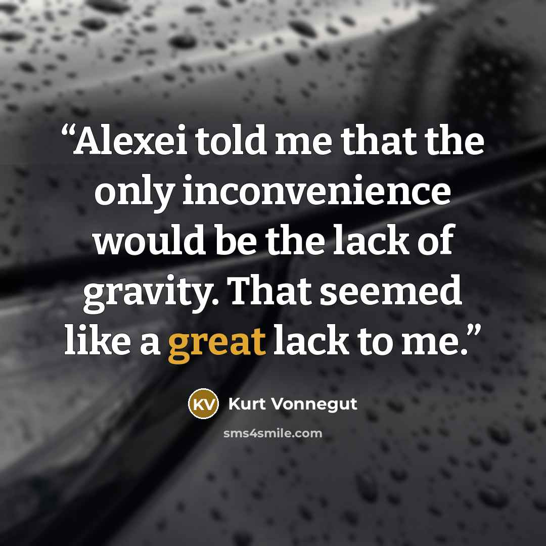 “Alexei told me that the only inconvenience would be the lack of gravity. That seemed like a great lack to me.” quote by Kurt Vonnegut
