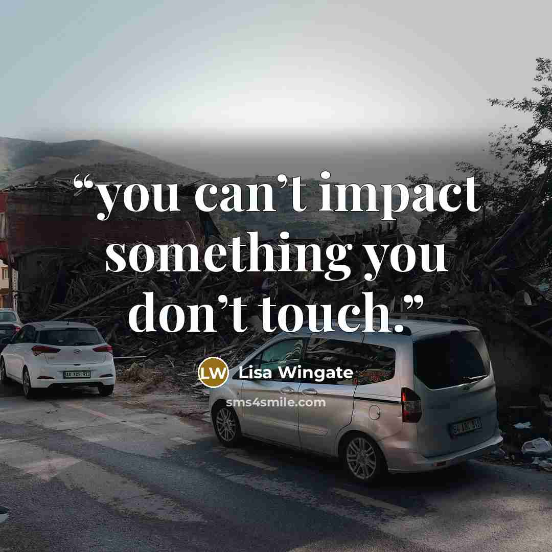 “you can’t impact something you don’t touch.” quote by Lisa Wingate