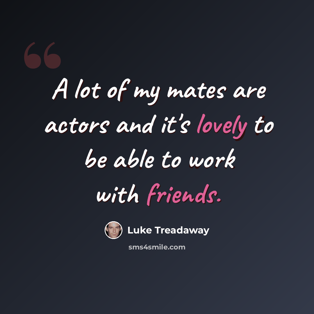 “A lot of my mates are actors and it's lovely to be able to work with friends.” quote by Luke Treadaway