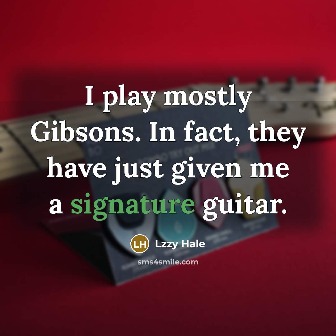 “I play mostly Gibsons. In fact, they have just given me a signature guitar.” quote by Lzzy Hale