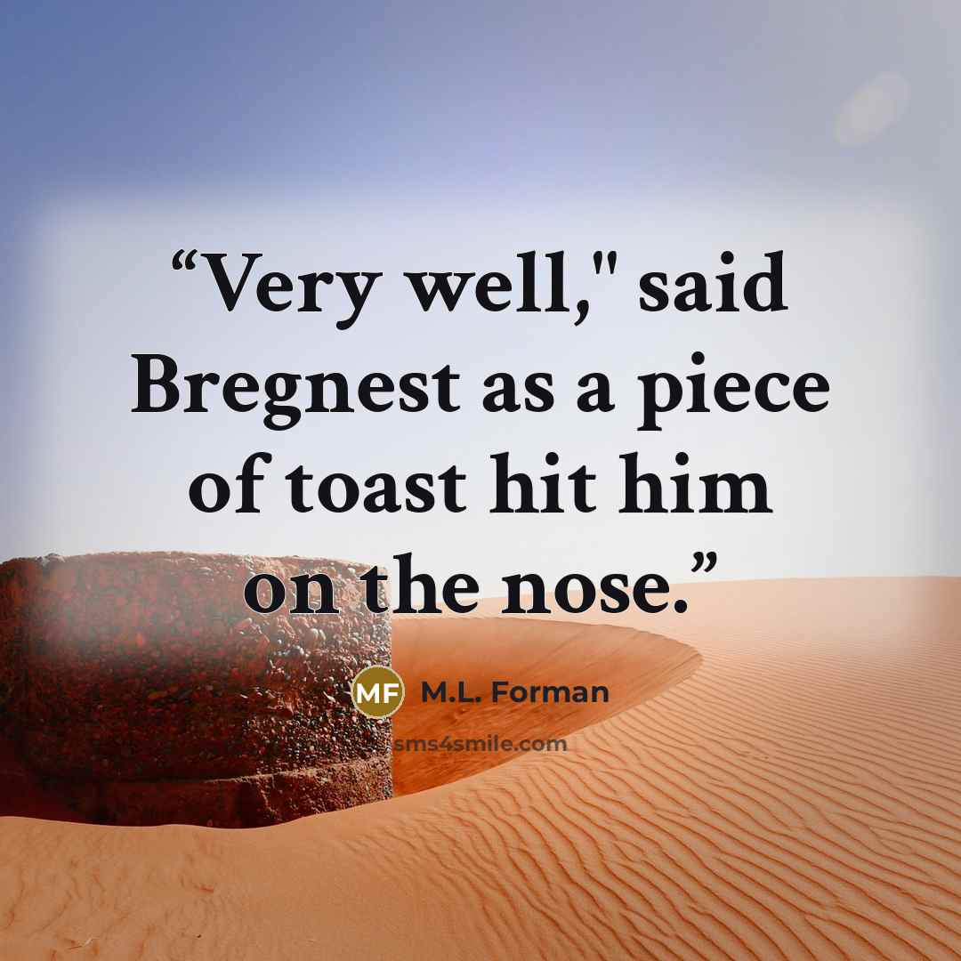 “Very well," said Bregnest as a piece of toast hit him on the nose.” quote by M.L. Forman