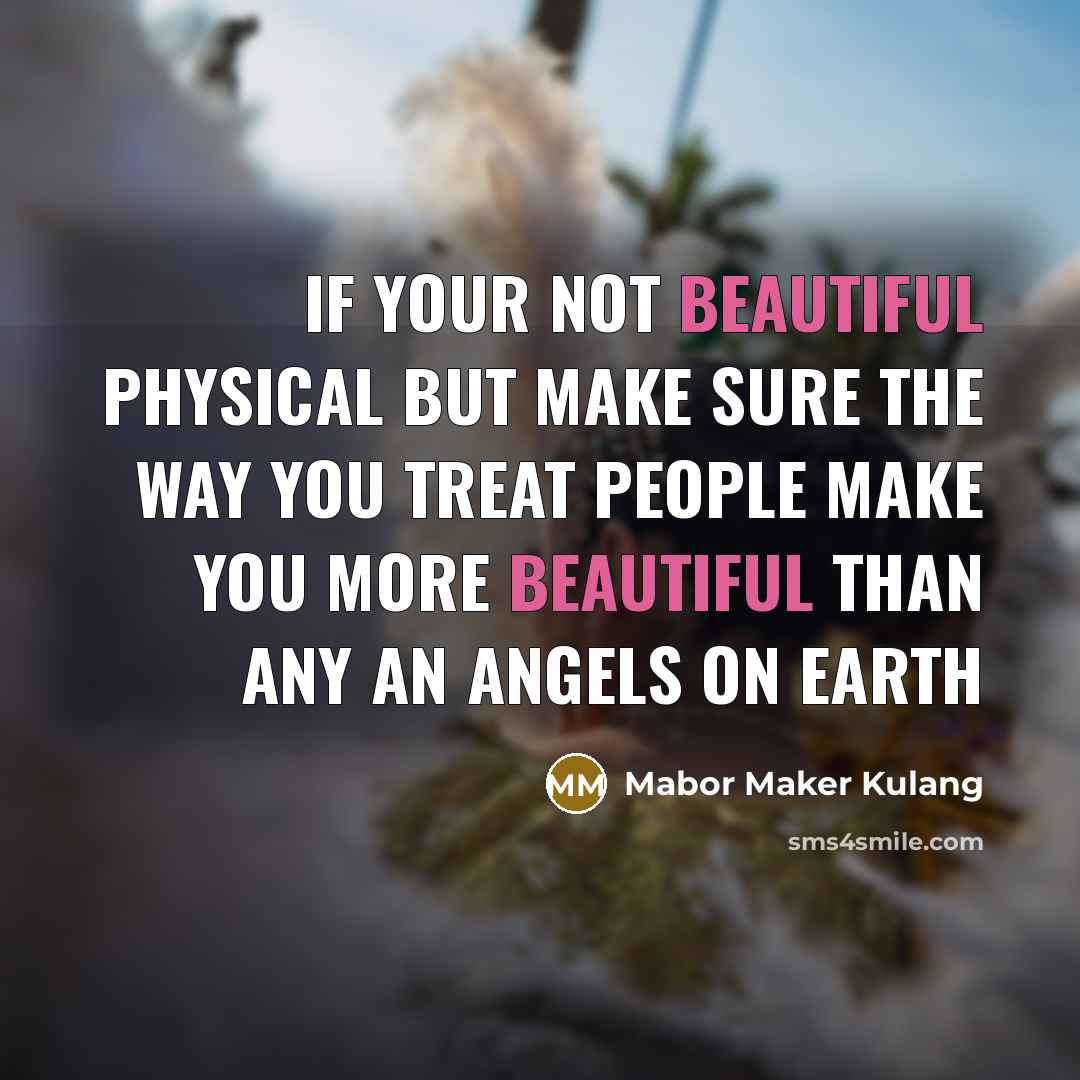 “If your not beautiful physical but make sure the way you treat people make you more beautiful than any an angels on earth” quote by Mabor Maker Kulang