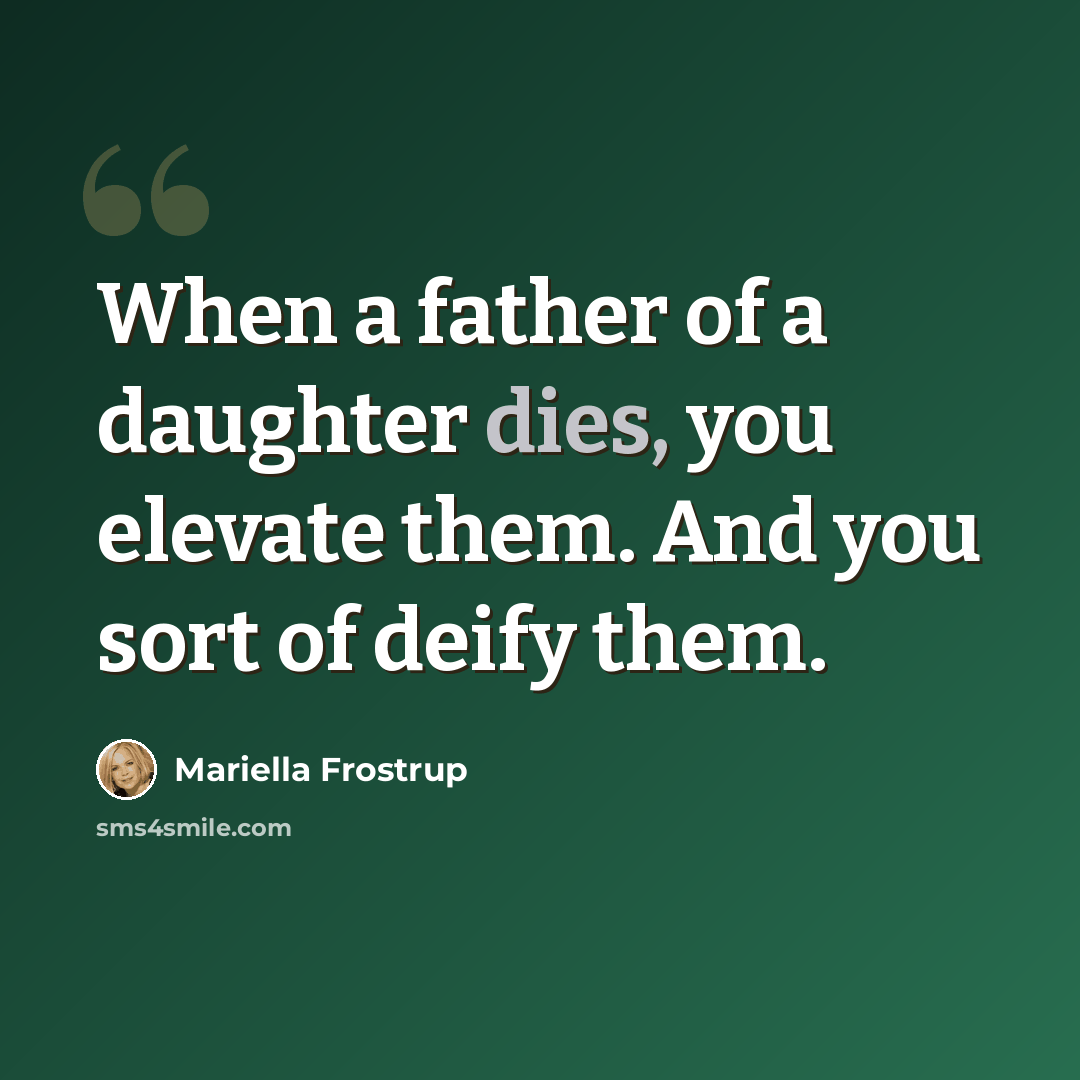 “When a father of a daughter dies, you elevate them. And you sort of deify them.” quote by Mariella Frostrup