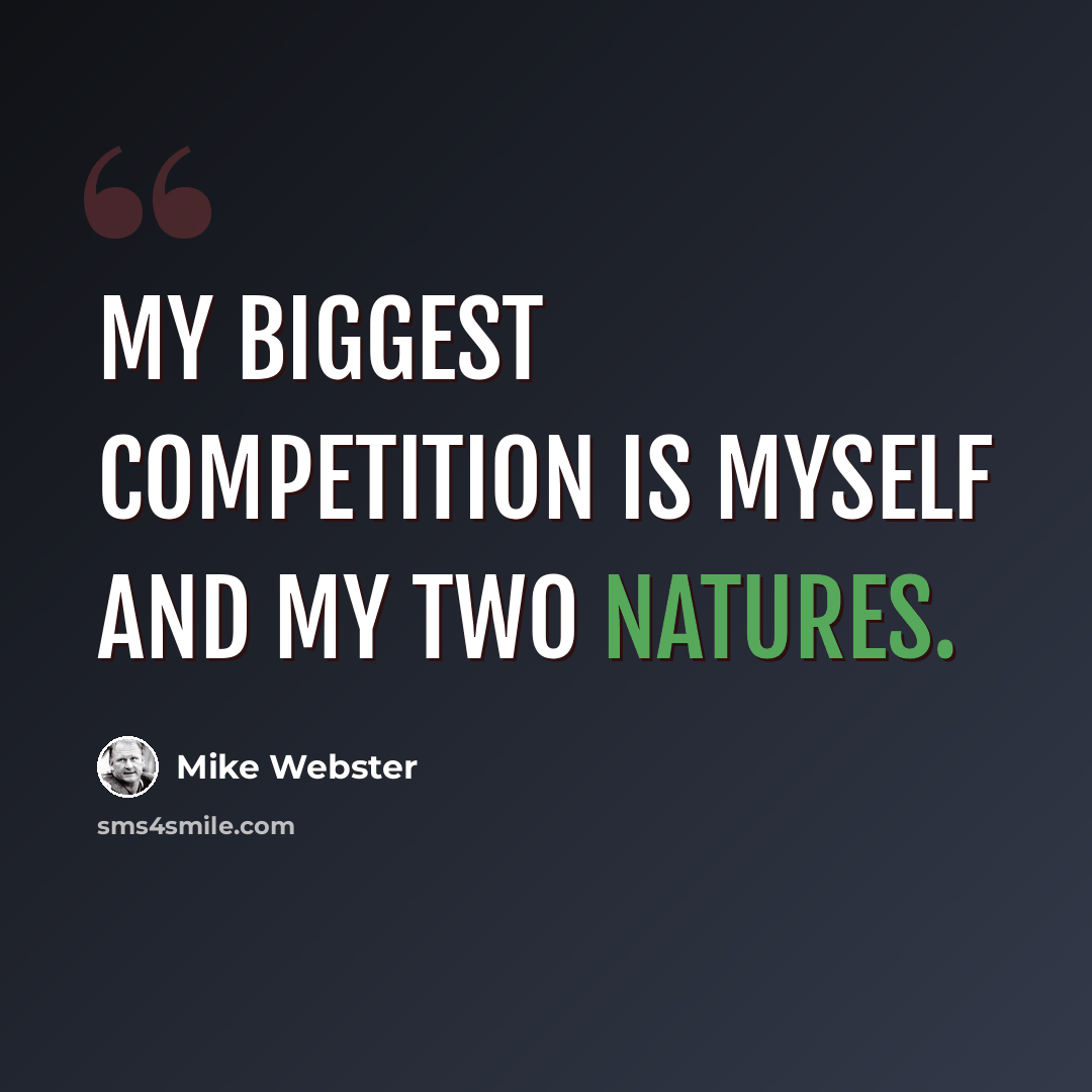 “My biggest competition is myself and my two natures.” quote by Mike Webster