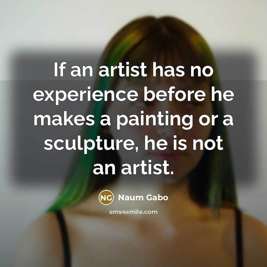 “If an artist has no experience before he makes a painting or a sculpture, he is not an artist.” quote by Naum Gabo