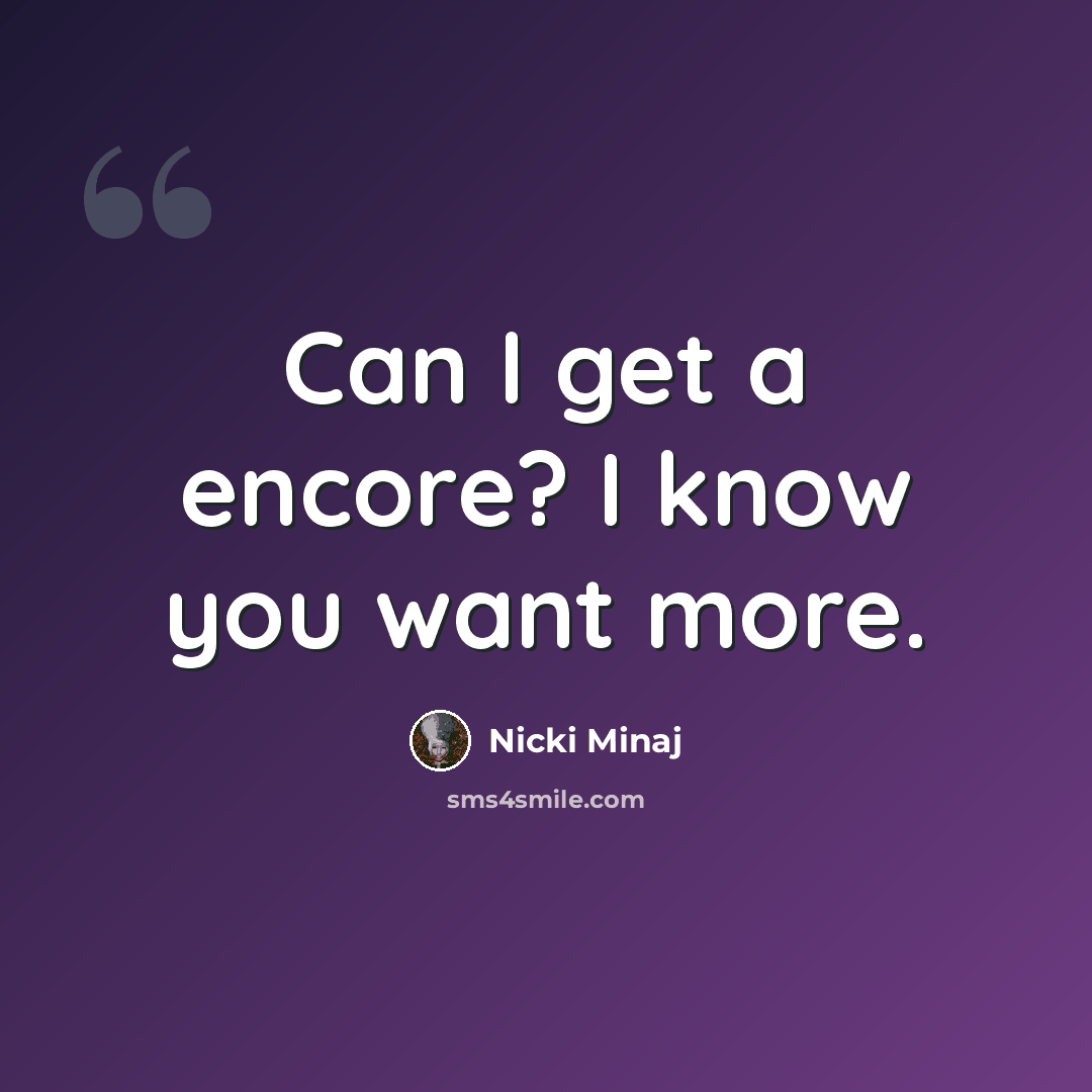 “Can I get a encore? I know you want more.” quote by Nicki Minaj